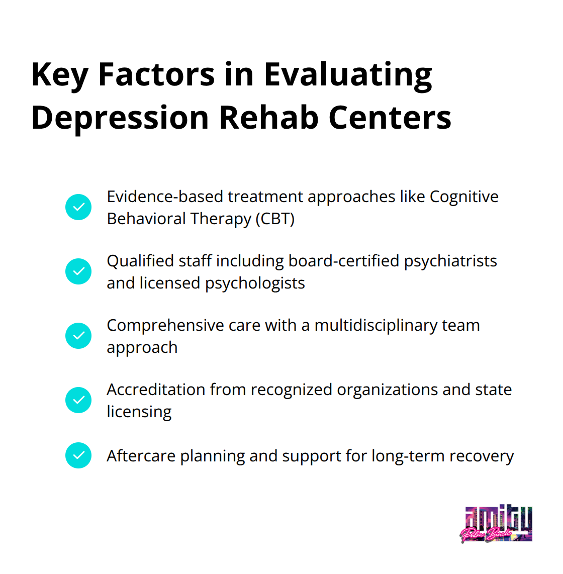 Checklist of five key factors to consider when evaluating depression rehab centers: evidence-based treatments, qualified staff, comprehensive care, accreditation and licensing, and aftercare planning. - best depression rehab centers